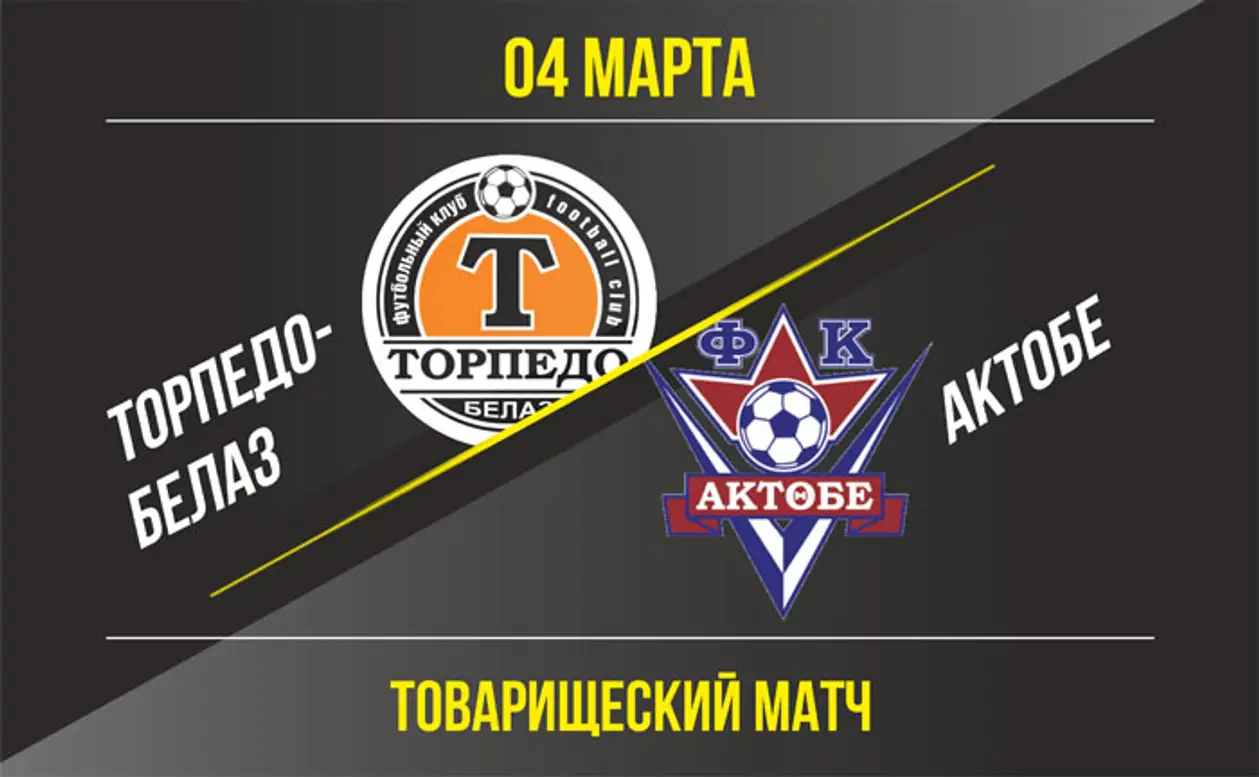 Товарищеский матч: «Торпедо-БЕЛАЗ» - «Актобе»